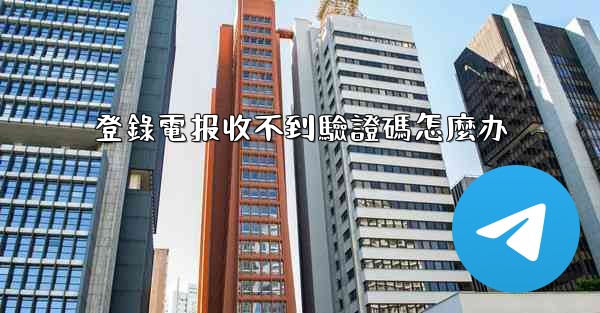 登錄電报收不到驗證碼怎麼办