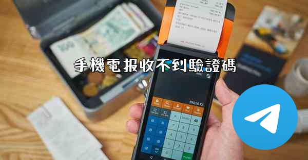 手機電报收不到驗證碼