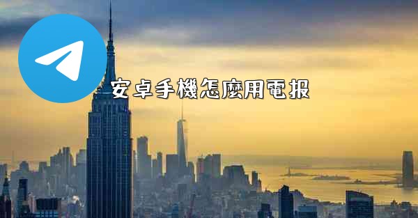 安卓手機怎麼用電报