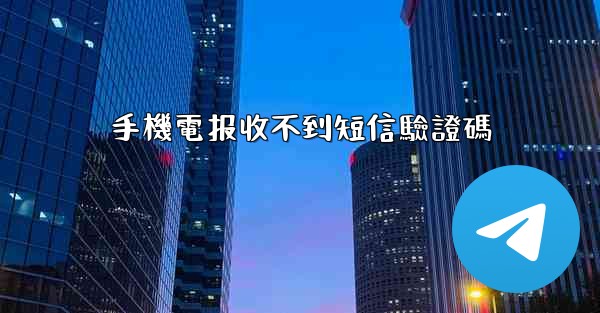 手機電报收不到短信驗證碼