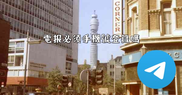 電报必须手機號登錄嗎