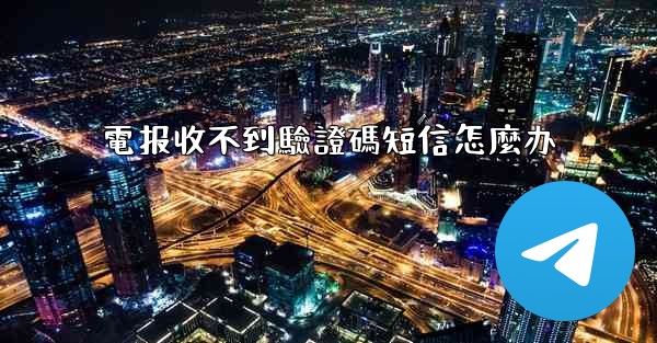 電报收不到驗證碼短信怎麼办