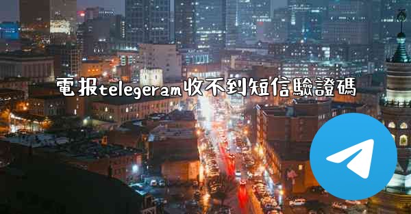 電报telegeram收不到短信驗證碼