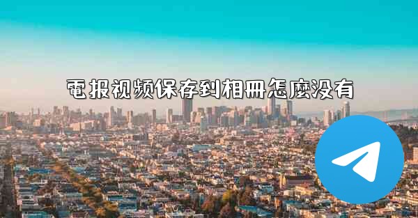 電报视频保存到相冊怎麼没有