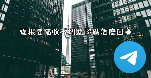 電报登陆收不到驗證碼怎麼回事