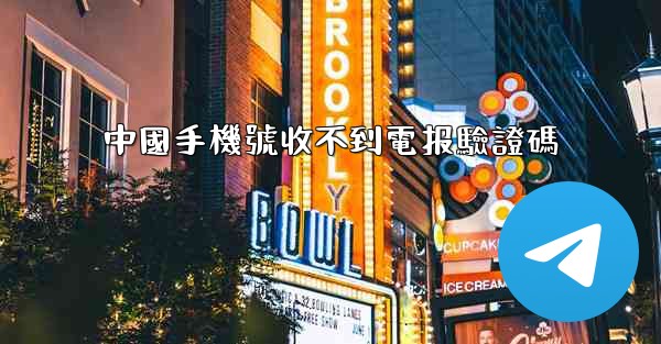 中國手機號收不到電报驗證碼