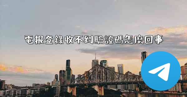 電报登錄收不到驗證碼怎麼回事