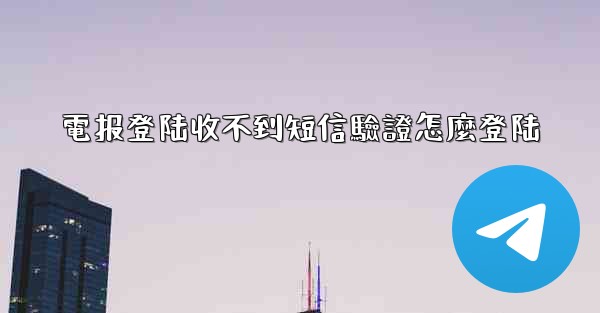 電报登陆收不到短信驗證怎麼登陆