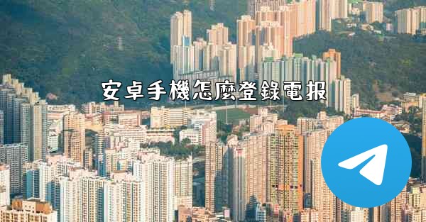 安卓手機怎麼登錄電报