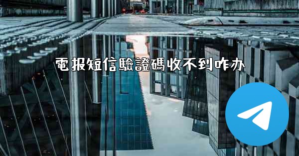 電报短信驗證碼收不到咋办