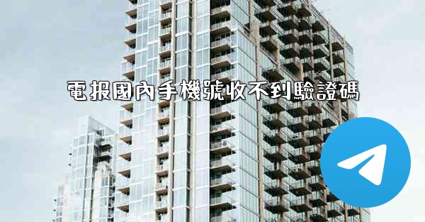 電报國內手機號收不到驗證碼