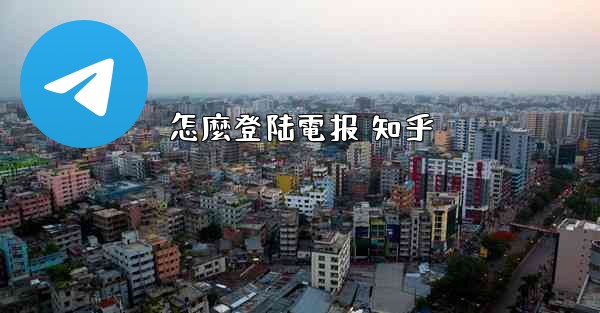 怎麼登陆電报 知乎