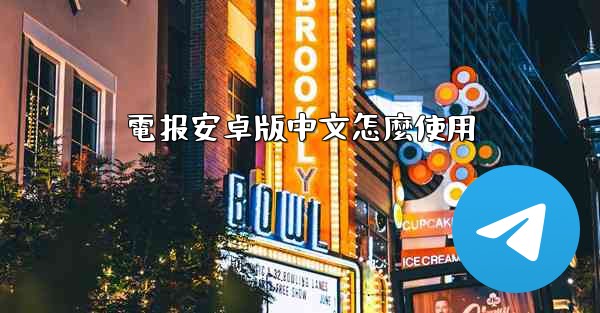 電报安卓版中文怎麼使用