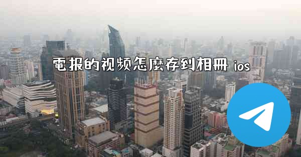 電报的视频怎麼存到相冊 ios