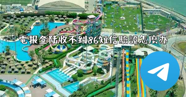 電报登陆收不到86短信驗證怎麼办