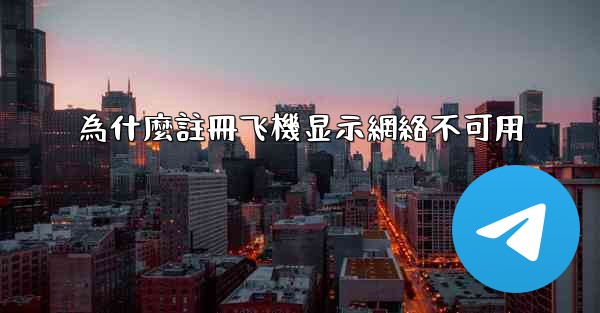 為什麼註冊飞機显示網絡不可用