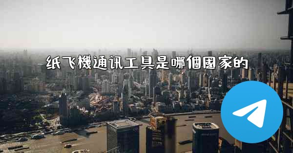 纸飞機通讯工具是哪個國家的