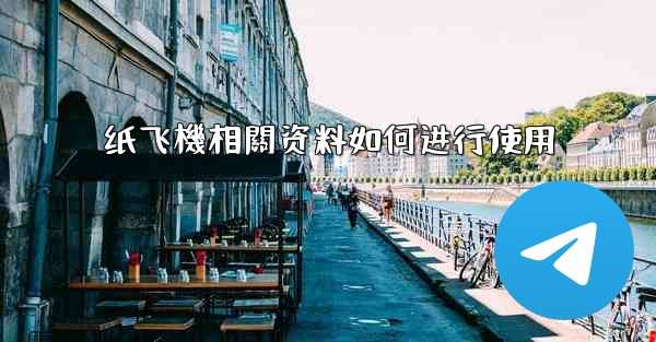 <b>纸飞機相關资料如何进行使用</b>