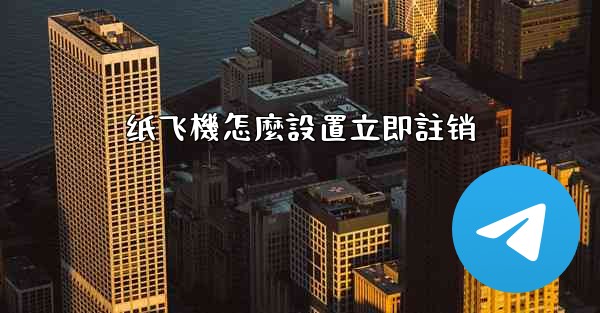 纸飞機怎麼設置立即註销