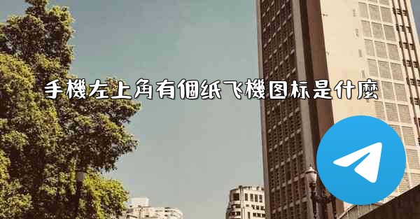 手機左上角有個纸飞機图标是什麼