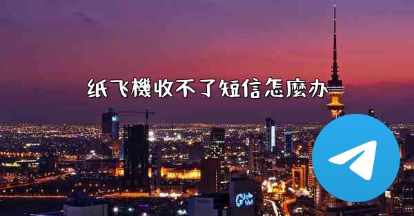 纸飞機收不了短信怎麼办