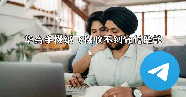 华為手機纸飞機收不到短信驗證