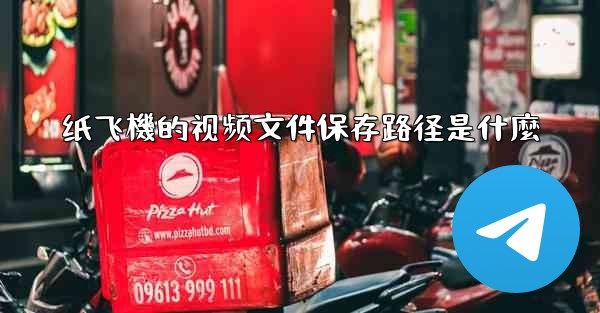 纸飞機的视频文件保存路径是什麼