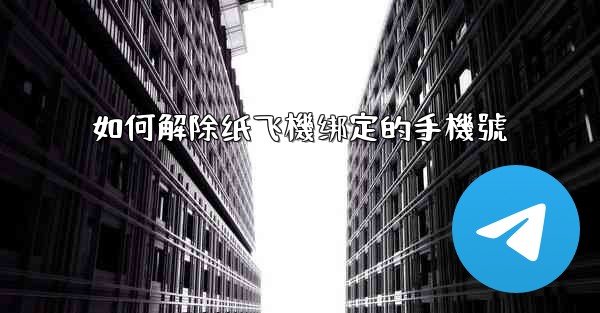 如何解除纸飞機绑定的手機號