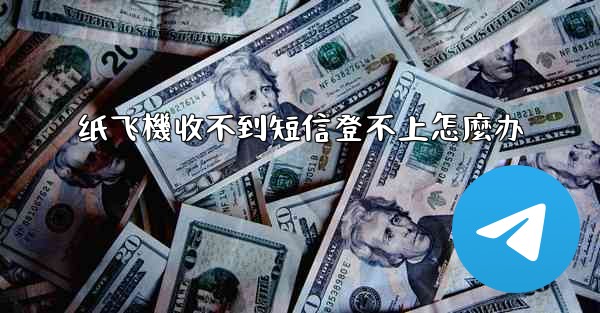 纸飞機收不到短信登不上怎麼办
