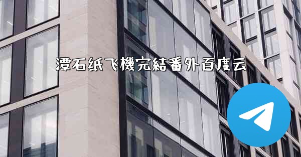 潭石纸飞機完結番外百度云