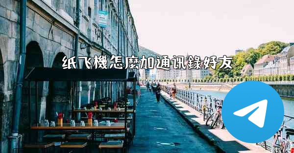 纸飞機怎麼加通讯錄好友