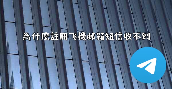為什麼註冊飞機邮箱短信收不到