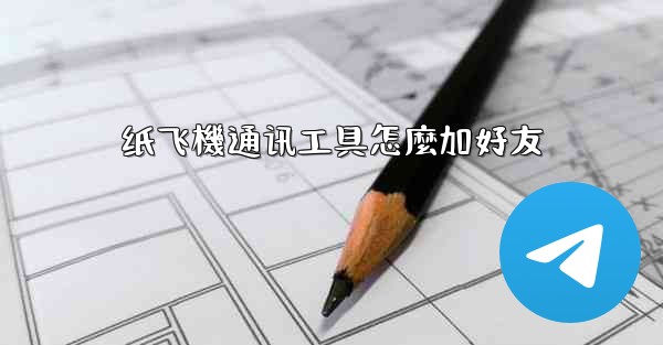 纸飞機通讯工具怎麼加好友