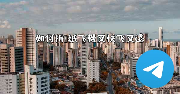 如何折叠纸飞機又快飞又遠