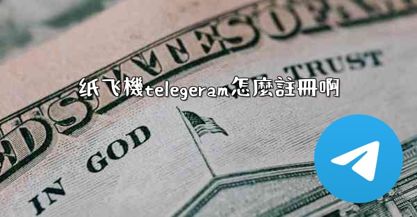 纸飞機telegeram怎麼註冊啊