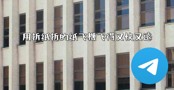 用折纸折的纸飞機飞得又快又遠