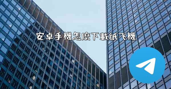 安卓手機怎麼下載纸飞機
