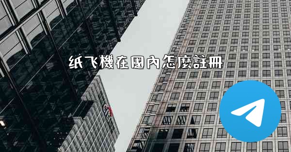 纸飞機在國內怎麼註冊