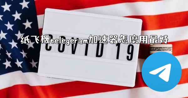 纸飞機telegeram加速器怎麼用最好