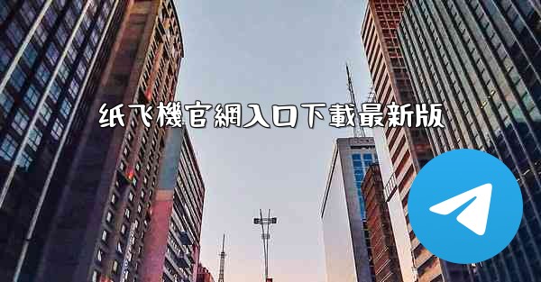 纸飞機官網入口下載最新版