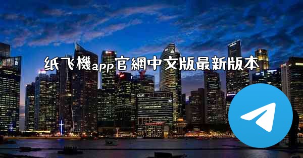 纸飞機app官網中文版最新版本
