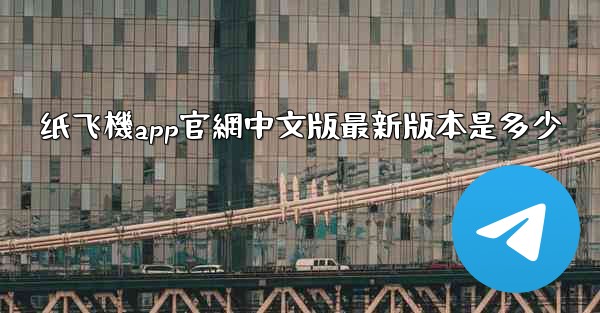 纸飞機app官網中文版最新版本是多少