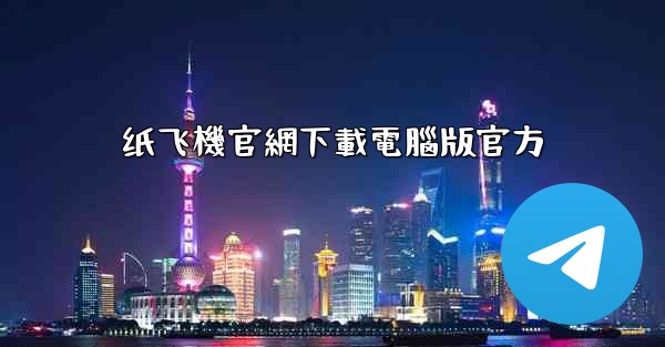 纸飞機官網下載電腦版官方