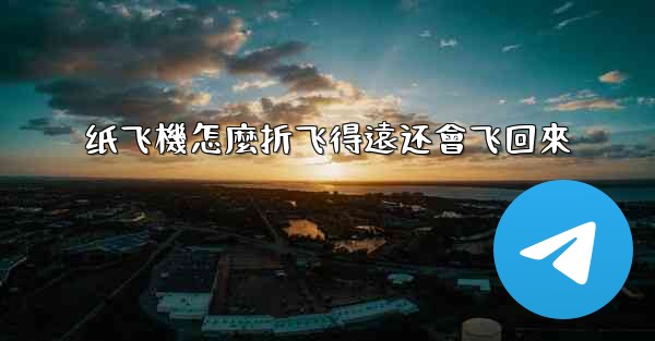 纸飞機怎麼折飞得遠还會飞回來