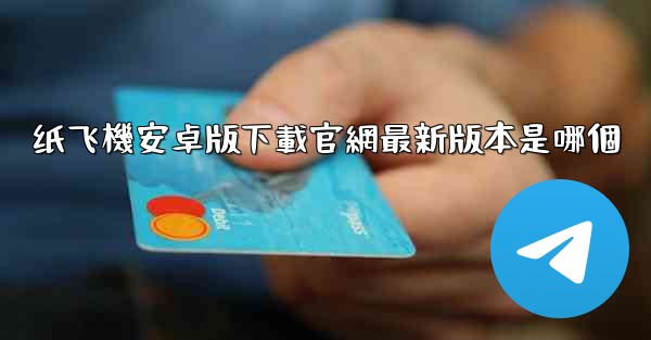 纸飞機安卓版下載官網最新版本是哪個
