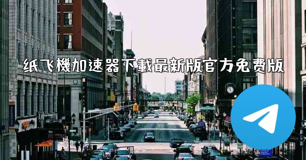 纸飞機加速器下載最新版官方免费版