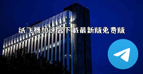 纸飞機加速器下載最新版免费版