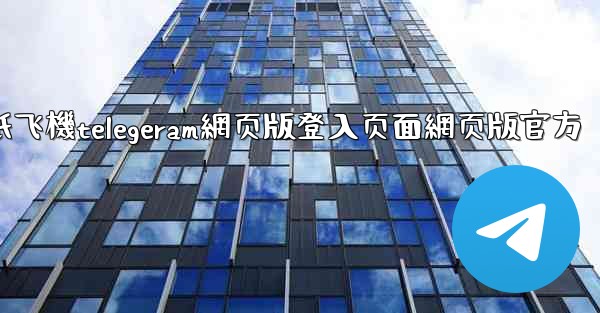 纸飞機telegeram網页版登入页面網页版官方