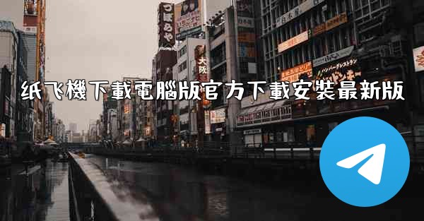 纸飞機下載電腦版官方下載安裝最新版