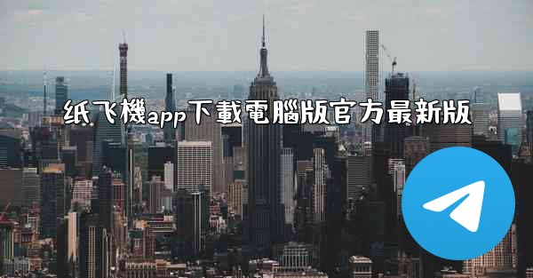 纸飞機app下載電腦版官方最新版